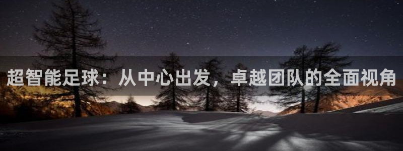 超智能足球：从中心出发，卓越团队的全面视角