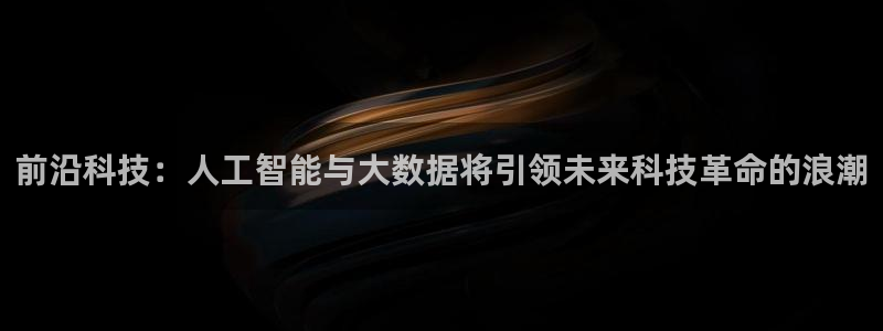 前沿科技：人工智能与大数据将引领未来科技革命的浪潮
