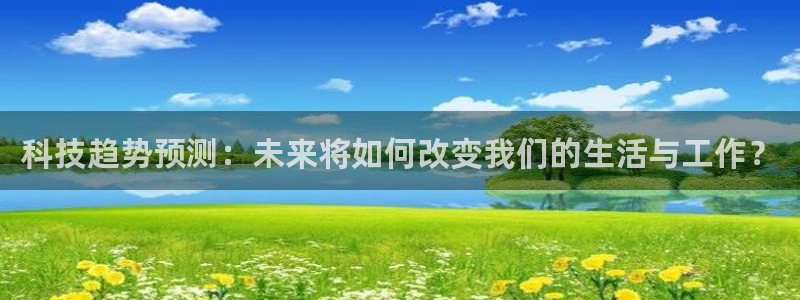 科技趋势预测：未来将如何改变我们的生活与工作？