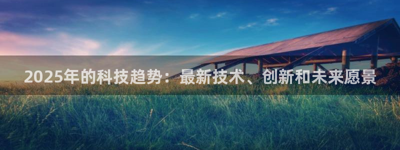 2025年的科技趋势：最新技术、创新和未来愿景
