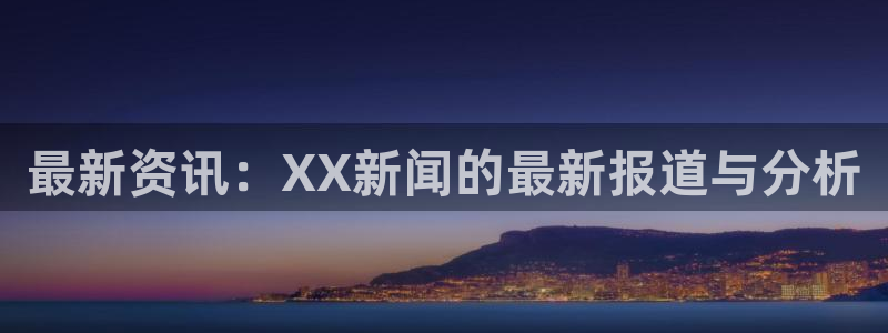 最新资讯：XX新闻的最新报道与分析