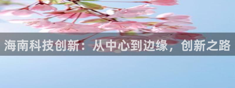 海南科技创新：从中心到边缘，创新之路