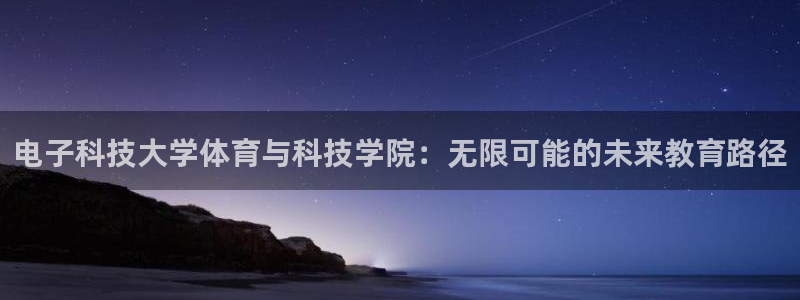 电子科技大学体育与科技学院：无限可能的未来教育路径
