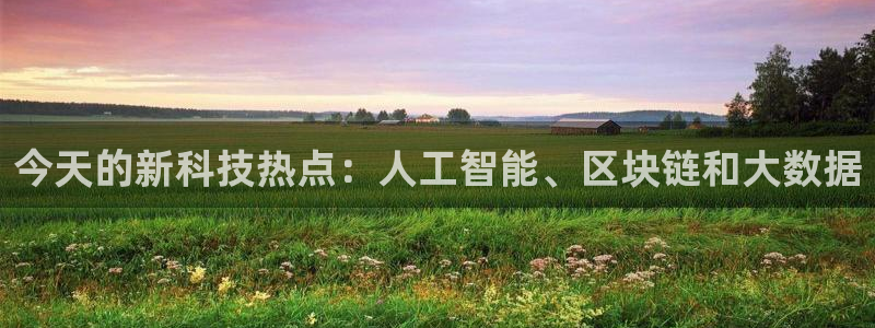 今天的新科技热点：人工智能、区块链和大数据