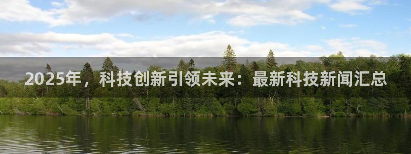 2025年，科技创新引领未来：最新科技新闻汇总