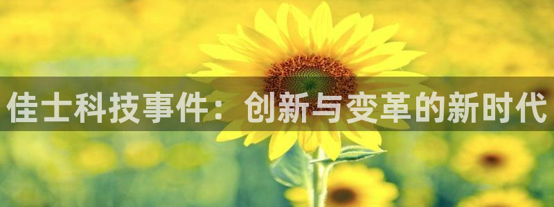 佳士科技事件：创新与变革的新时代